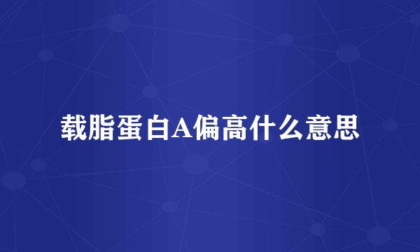 载脂蛋白A偏高什么意思