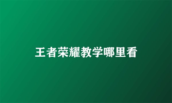 王者荣耀教学哪里看