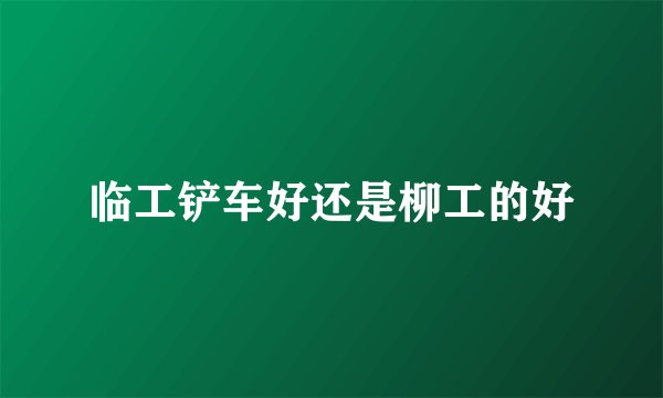 临工铲车好还是柳工的好
