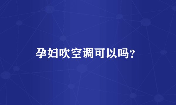 孕妇吹空调可以吗？
