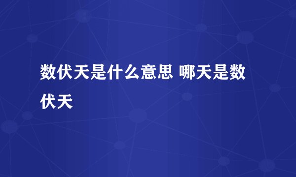 数伏天是什么意思 哪天是数伏天