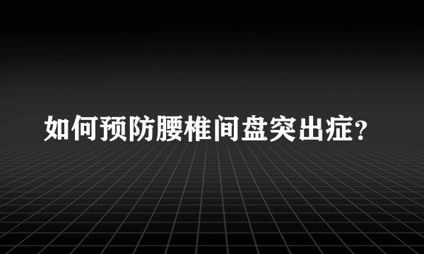 如何预防腰椎间盘突出症?