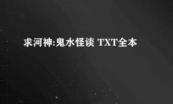 求河神:鬼水怪谈 TXT全本