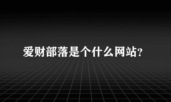 爱财部落是个什么网站？