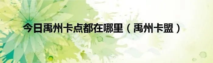 今日禹州卡点都在哪里（禹州卡盟）