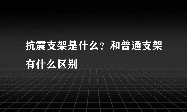 抗震支架是什么？和普通支架有什么区别
