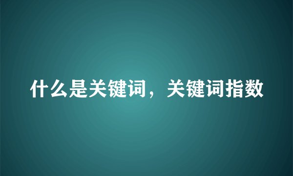 什么是关键词，关键词指数