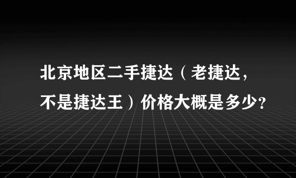 北京地区二手捷达（老捷达，不是捷达王）价格大概是多少？