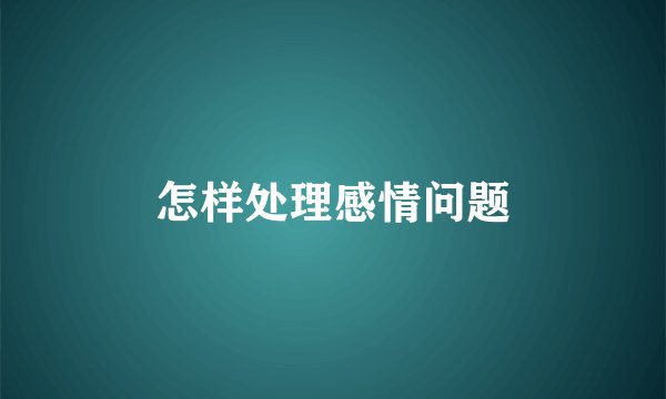 怎样处理感情问题