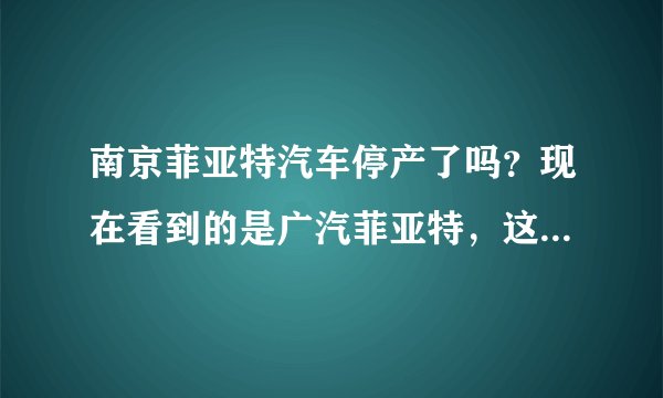 南京菲亚特汽车停产了吗？现在看到的是广汽菲亚特，这个车性价比怎么样？