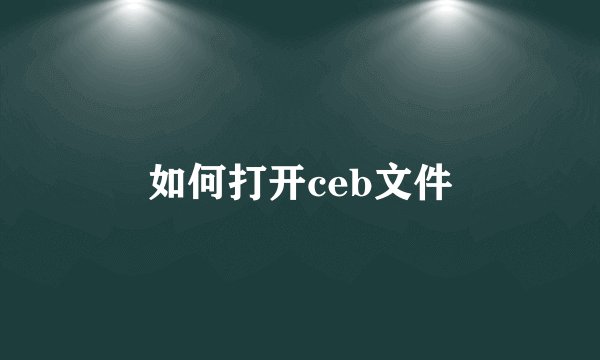 如何打开ceb文件