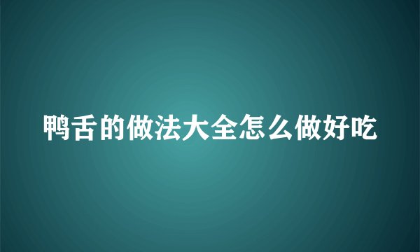 鸭舌的做法大全怎么做好吃