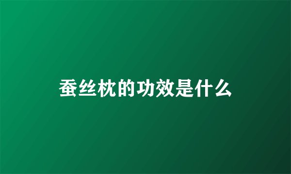 蚕丝枕的功效是什么