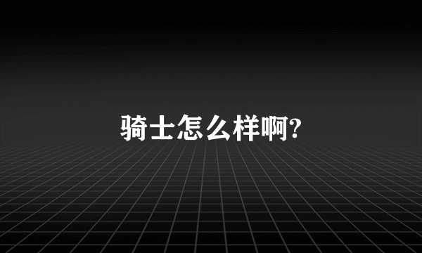 骑士怎么样啊?