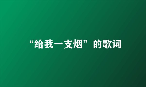 “给我一支烟”的歌词