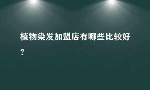 植物染发加盟店有哪些比较好？