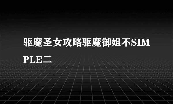 驱魔圣女攻略驱魔御姐不SIMPLE二