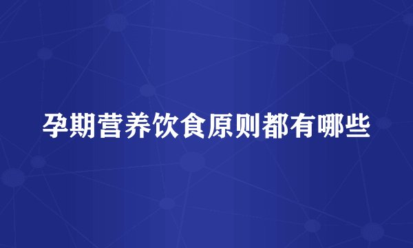 孕期营养饮食原则都有哪些