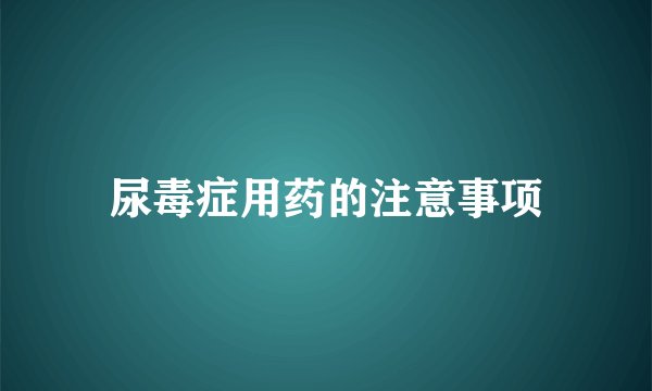 尿毒症用药的注意事项