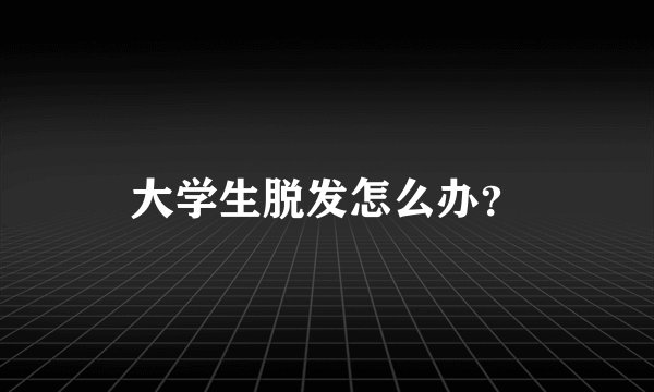 大学生脱发怎么办？