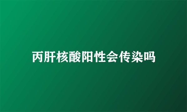 丙肝核酸阳性会传染吗