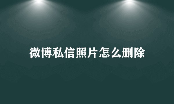 微博私信照片怎么删除