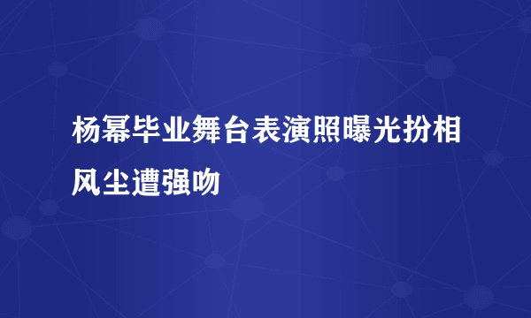 杨幂毕业舞台表演照曝光扮相风尘遭强吻