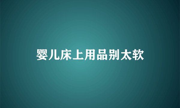 婴儿床上用品别太软