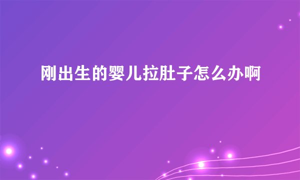 刚出生的婴儿拉肚子怎么办啊