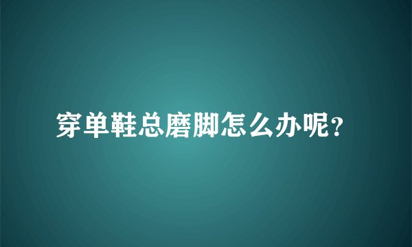 穿单鞋总磨脚怎么办呢？