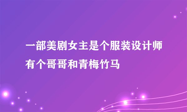 一部美剧女主是个服装设计师有个哥哥和青梅竹马
