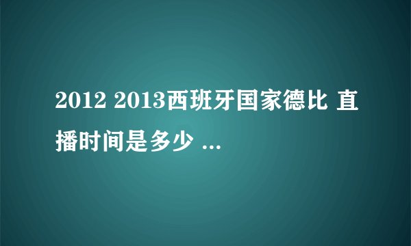 2012 2013西班牙国家德比 直播时间是多少 要北京时间