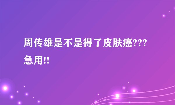 周传雄是不是得了皮肤癌???急用!!