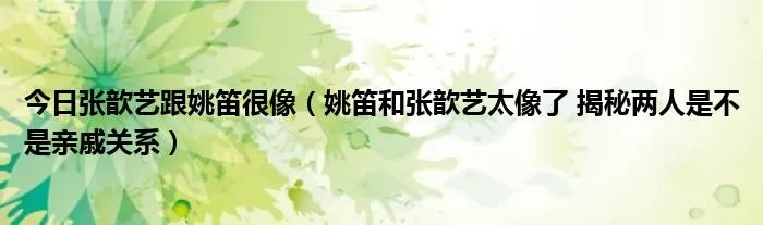 今日张歆艺跟姚笛很像（姚笛和张歆艺太像了 揭秘两人是不是亲戚关系）