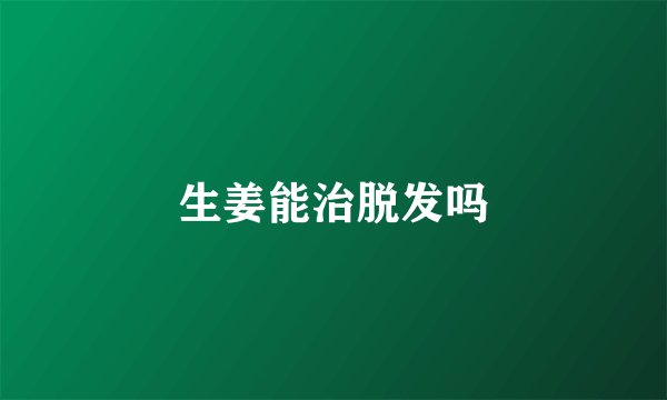 生姜能治脱发吗