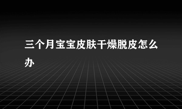 三个月宝宝皮肤干燥脱皮怎么办