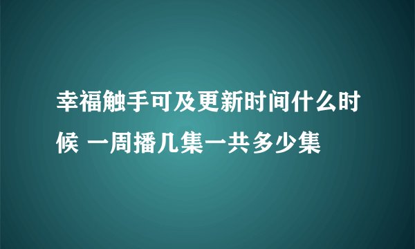 幸福触手可及更新时间什么时候 一周播几集一共多少集
