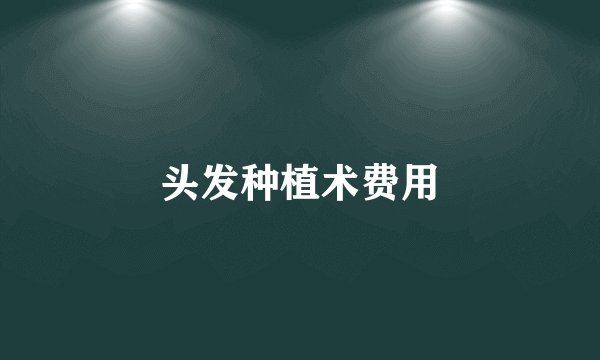 头发种植术费用