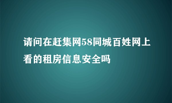 请问在赶集网58同城百姓网上看的租房信息安全吗