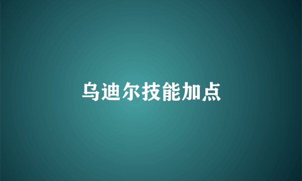 乌迪尔技能加点