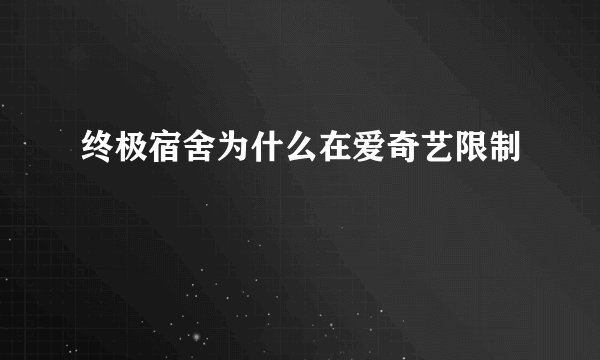 终极宿舍为什么在爱奇艺限制