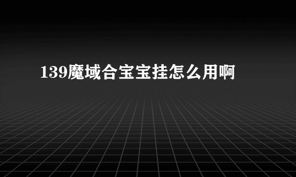 139魔域合宝宝挂怎么用啊