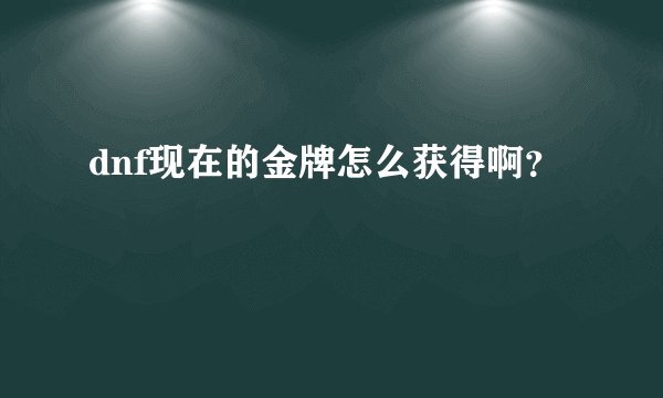 dnf现在的金牌怎么获得啊？