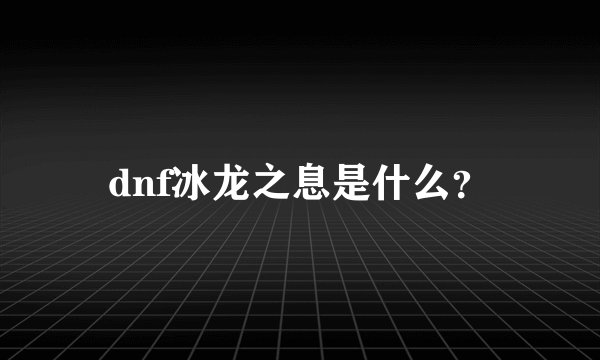 dnf冰龙之息是什么？