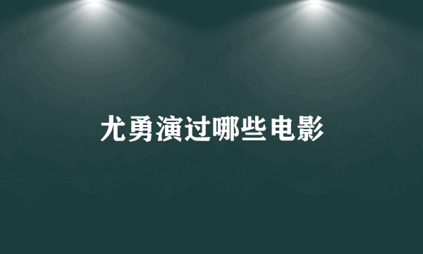 尤勇演过哪些电影