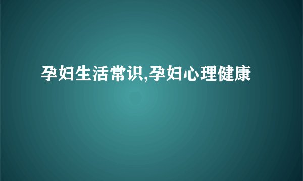 孕妇生活常识,孕妇心理健康