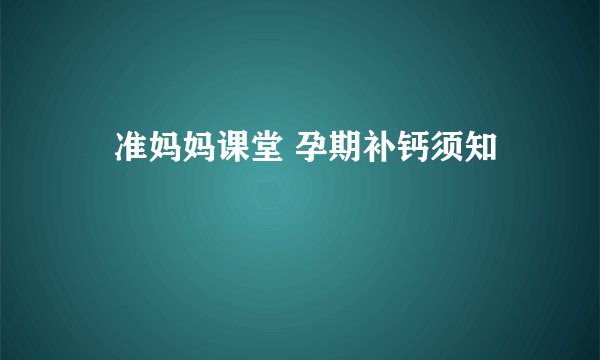 ​准妈妈课堂 孕期补钙须知