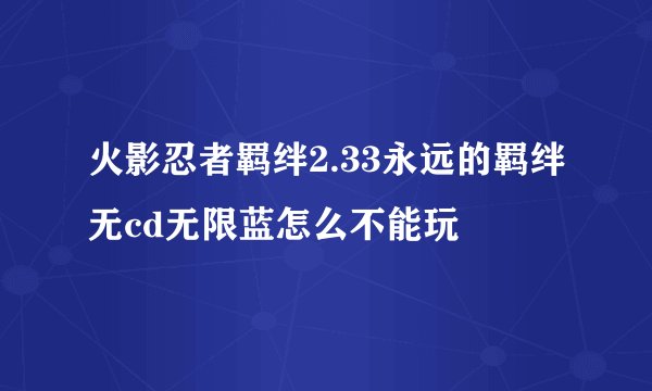 火影忍者羁绊2.33永远的羁绊无cd无限蓝怎么不能玩
