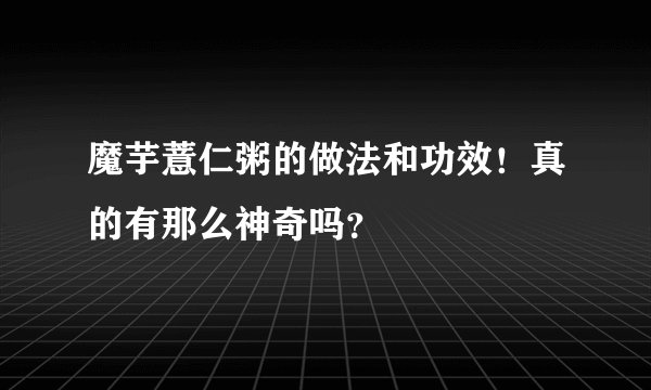 魔芋薏仁粥的做法和功效！真的有那么神奇吗？