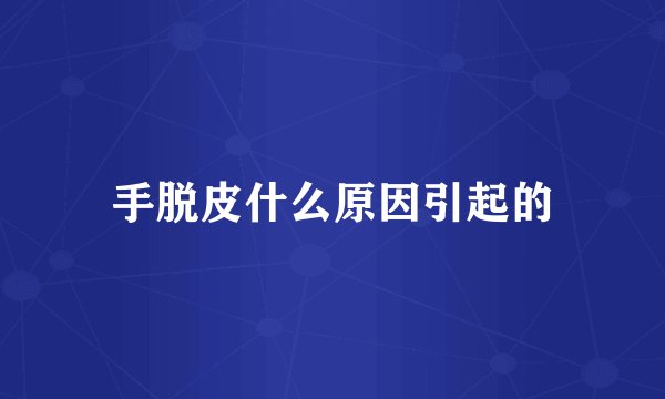 手脱皮什么原因引起的